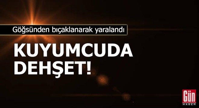 Kuyumcuda dehşet! Göğsünden bıçaklanarak yaralandı