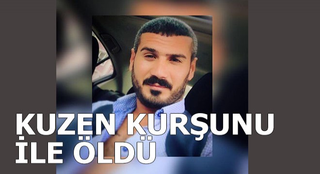 Kuzeni tarafından vurulan kişi öldü