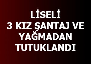 Liseli 3 kız, 'çıplak fotoğraflı şantaj ve yağmadan' tutuklandı