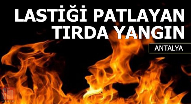 Lastiği patlayan tırda yangın