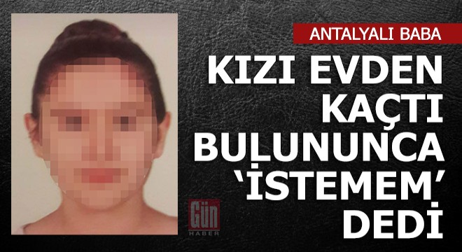 Liseli kızı evden kaçan baba bulununca 'İstemem' dedi