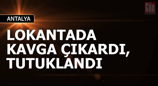 Lokantada kavga çıkardı, tutuklandı