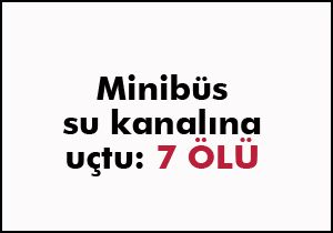Minibüs su kanalına uçtu: 7 ölü