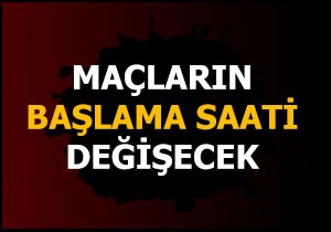 Maçların başlama saati değişecek!