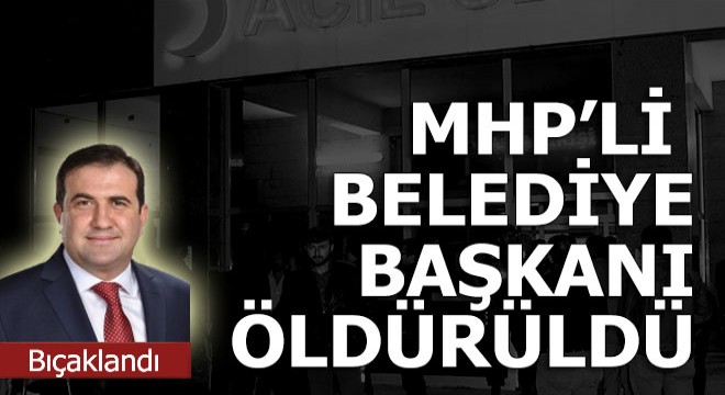 MHP'li belediye başkanı bıçaklanarak öldürüldü