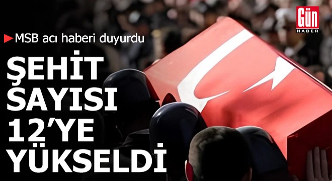 MSB acı haberi duyurdu: Şehit sayısı 12 ye yükseldi