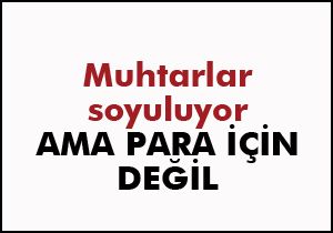 Muhtarları kim niçin soyuyor?