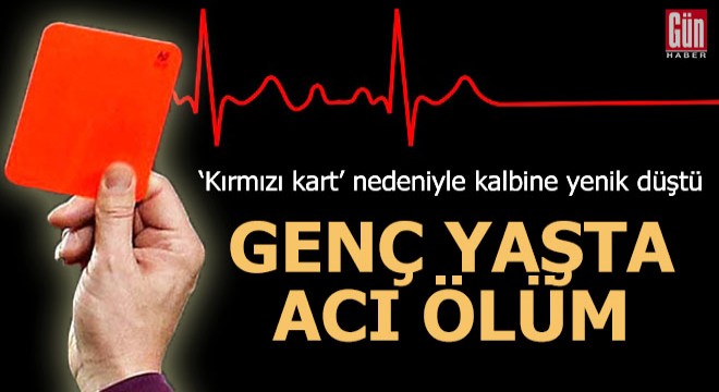 Maç izlerken 'kırmızı kart' nedeniyle kalbine yenik düştü