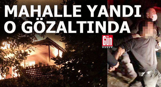 Mahalleli 'O yaktı' deyince gözaltına alındı