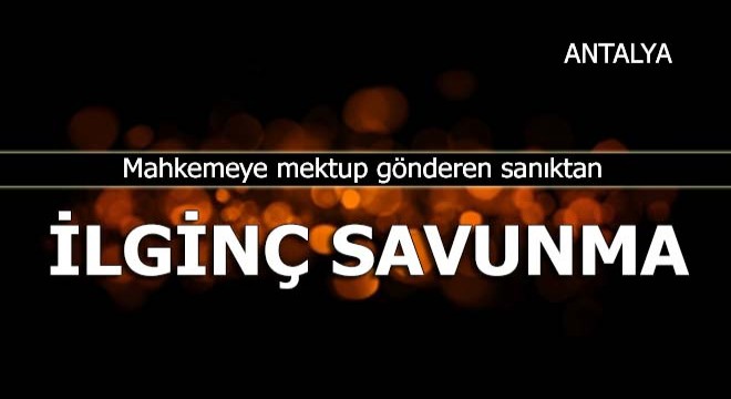 Mahkemeye mektup gönderen sanıktan ilginç savunma