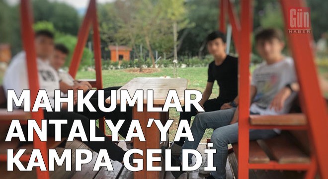 Mahkumlar Antalya'da kampta