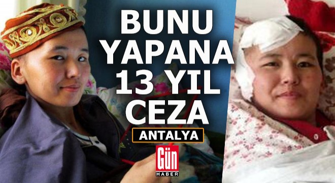 Malika'yı öldüresiye döven sanığa 13 yıl hapis cezası