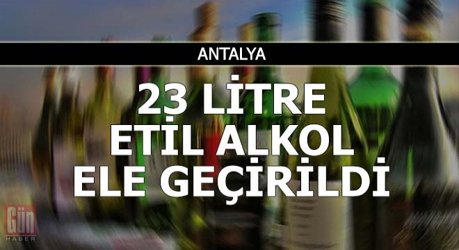 Manavgat'ta 23 litre etil alkol ele geçirildi