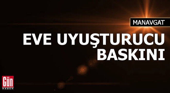 Manavgat'ta eve uyuşturucu baskını