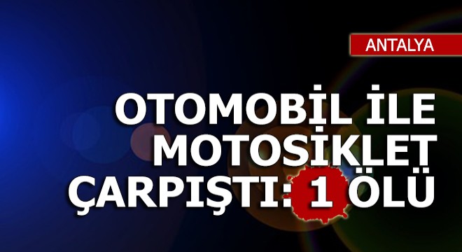 Manavgat'ta otomobil ile motosiklet çarpıştı: 1 ölü