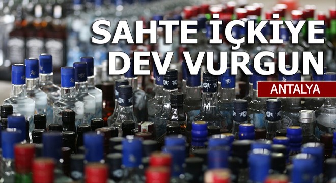 Manavgat'ta sahte içkiye dev vurgun