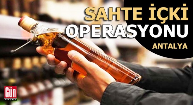Antalya'da sahte içki operasyonu