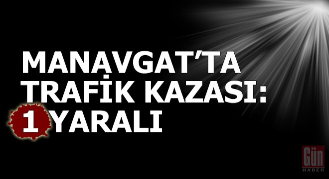Manavgat'ta trafik kazası: 1 yaralı