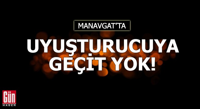 Manavgat'ta uyuşturucuya geçit yok!