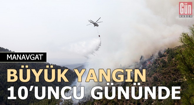 Manavgat'taki büyük yangın 10'uncu gününde