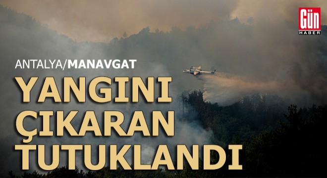 Manavgat'taki yangına tutuklama...