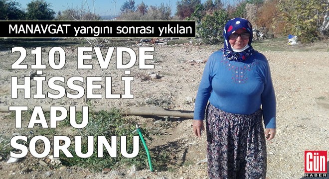 Manavgat yangını sonrası yıkılan 210 evde hisseli tapu sorunu