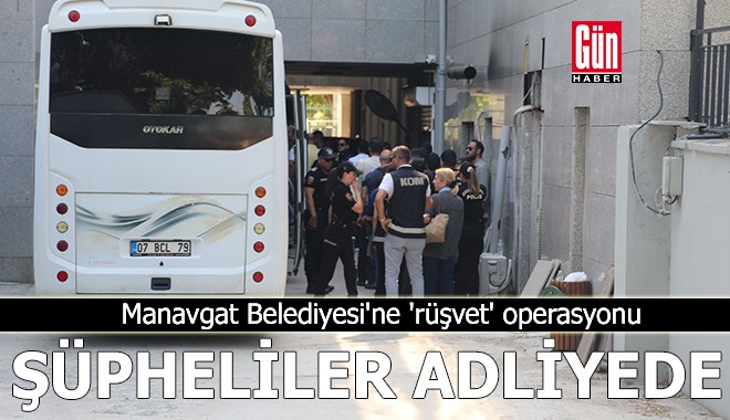Manavgat Belediyesi'ne 'rüşvet' operasyonunda şüpheliler adliyede