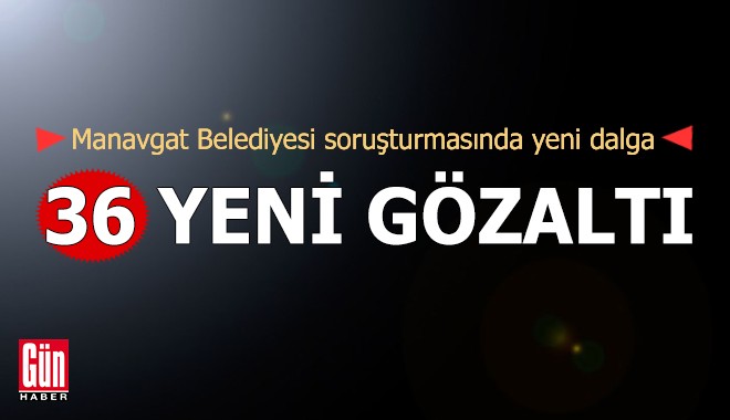 Manavgat Belediyesi’ne yönelik soruşturmada 36 yeni gözaltı
