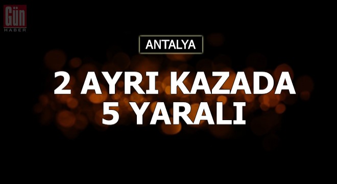 Manavgat ta 2 kaza ayrı kazada 5 yaralı