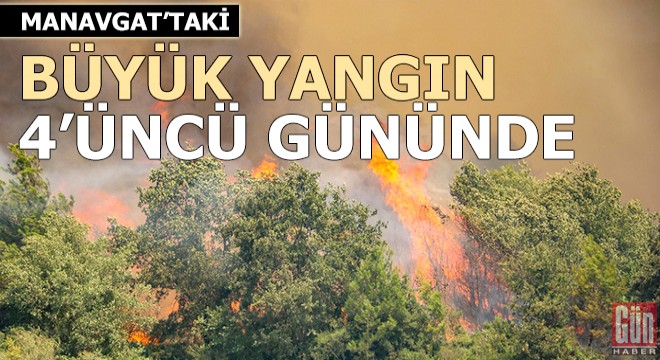 Manavgat taki büyük yangın 4 üncü gününde