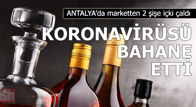 Marketten 2 şişe içki çaldı, koranavirüsü bahane etti