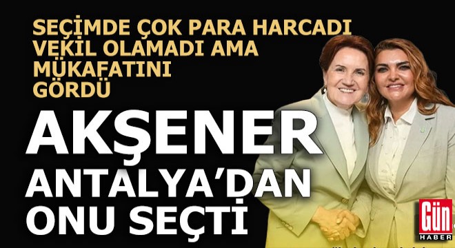 Meral Akşener Antalya dan onu seçti