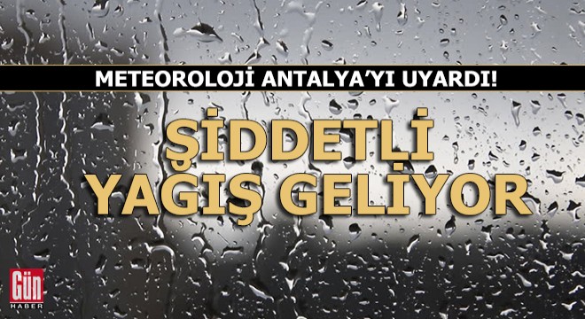Meteoroloji Antalya'yı uyardı! Şiddetli yağış geliyor