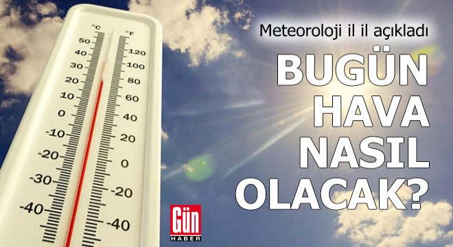 Meteoroloji il il açıkladı: Bugün hava nasıl olacak?