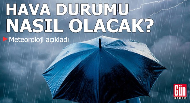 Meteoroloji açıkladı: Hava durumu nasıl olacak?