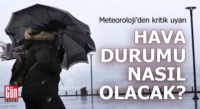 Meteoroloji den kritik uyarı: Hava durumu nasıl olacak?