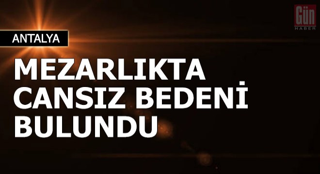 Mezarlıkta cansız bedeni bulundu