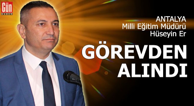 Milli Eğitim Müdürü Hüseyin Er, görevden alındı