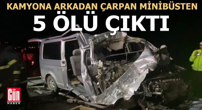 Minibüs kamyona arkadan çarptı: 5 ölü