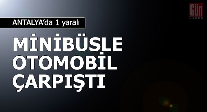 Minibüsle otomobil çarpıştı: 1 yaralı