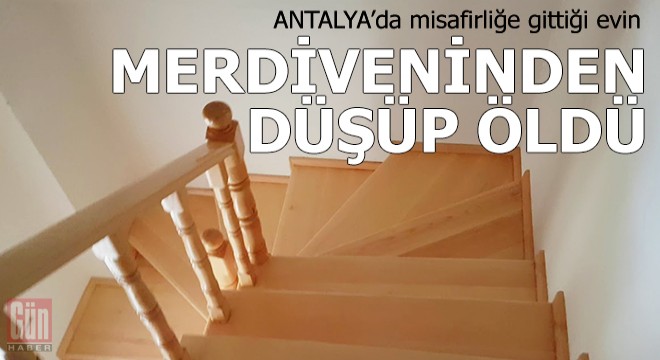 Misafirliğe gittiği evin merdiveninden düşüp öldü