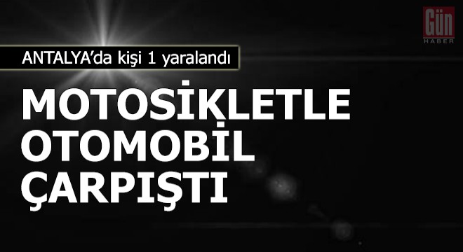 Motosikletle otomobil çarpıştı: 1 yaralı