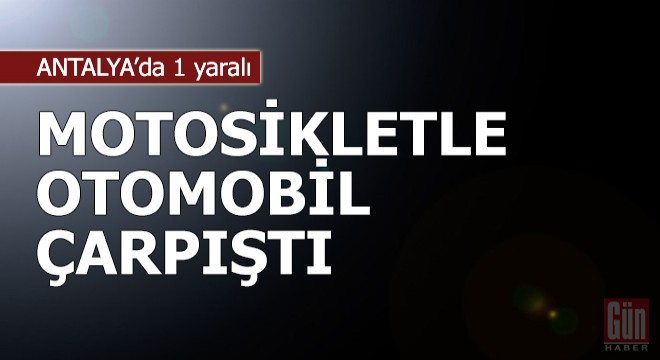 Motosikletle otomobil çarpıştı: 1 yaralı