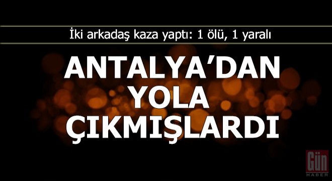 Motosikletle tatile giden iki arkadaş kaza yaptı: 1 ölü, 1 yaralı
