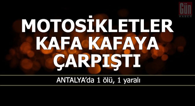 Motosikletler kafa kafaya çarpıştı: 1 ölü, 1 yaralı