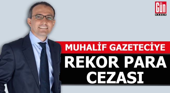 Muhalif gazeteciye rekor para cezası