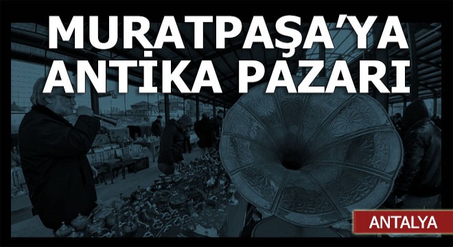Muratpaşa'ya antika ve ikinci el pazarı