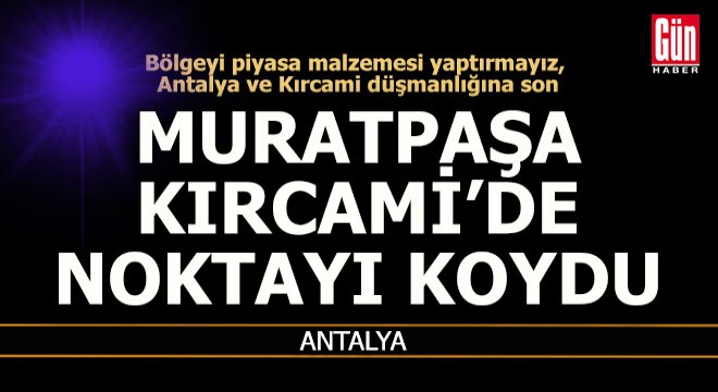 Muratpaşa Belediyesi Kırcami sorunun çözümünde ısrarlı