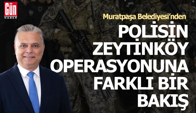 Muratpaşa Belediyesi'nden polisin Zeytinköy operasyonuna farklı bakış