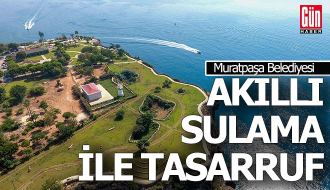 Muratpaşa’da akıllı sulama 5,6 milyar litre suyu korudu